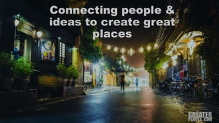 Connecting people &
ideas to create great
places
 