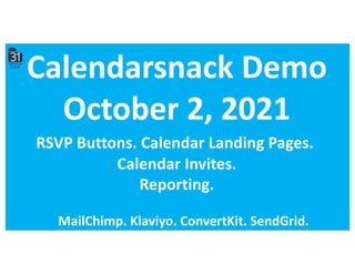 Calendarsnack Demo
October 2, 2021
MailChimp. Klaviyo. ConvertKit. SendGrid.
RSVP Buttons. Calendar Landing Pages.
Calendar Invites.
Reporting.
 