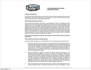 Truckee Community Development Department
Phone: 530-582-7820 10183 Truckee Airport Road, Truckee, CA 96161 Fax: 530-582-7889
USE PERMIT/MINOR USE PERMIT
INFORMATION SHEET
GENERAL INFORMATION
This information sheet explains how your Use Permit or Minor Use Permit application will be processed,
what fees you must pay, and what plans you must submit. If you have any questions after you have
read this information, please contact the Planning Division.
REVIEW AND APPROVAL AUTHORITY
There are two levels of review for “Use Permits.” Uses identified with a “MUP” in the allowed uses table
require a “Minor Use Permit” and will be reviewed and acted upon by the Zoning Administrator. Uses
identified with a “UP” in the allowed uses table require a “Use Permit” and will be reviewed and acted
upon by the Planning Commission. (Projects with greater than 5,000 sq. ft. of floor area in Downtown
Residential and Downtown Commercial and Manufacturing zoning districts or greater than 7,500 sq. ft.
elsewhere require a Use Permit. Projects that disturb or would disturb more than 26,000 sq. ft. of the
total site area require Development Permit approval. Please see the “Development Permit Information
Sheet” for more information.) For projects that include both MUP and UP uses, Planning Commission
review and approval is required. Please see the “Public Hearing Information Sheet” for additional
information on hearing format and presentation expectations.
Please note that the application submittal requirements for a Minor Use Permit and a Use Permit
are identical.
HOW YOUR APPLICATION WILL BE PROCESSED
The steps involved in reviewing your Use Permit/Minor Use Permit application are summarized below:
1. Within thirty (30) days, but usually within five days, after submittal of the application, plans and
fee deposit, staff will review the submittal for completeness. The environmental application will
also be reviewed to determine if the project is categorically exempt from CEQA. If the submittal
is complete, the application is formally accepted for processing and continues through the
review process. If the application submittal is incomplete and additional information or
clarification is required, you will be notified in writing. Until the application is deemed complete, it
will not proceed through the process.
2. After the application is complete, Town staff will route the plans and materials to Town
Departments and other agencies for review and comment. All responses, comments and
corrections will be forwarded to the applicant for your information. At this stage of the review
process, staff will analyze the agency comments and the project to determine if additional
information is required to complete the environmental document for the project and determine if
the project complies with the Development Code. If additional information is needed, the
applicant will be notified in writing within 30 days of the additional information required. If
additional information is not needed, staff will continue with the review of the project and the
preparation of the environmental document, most likely a Negative Declaration.
3. When staff completes the environmental document and is ready to forward the application to the
Zoning Administrator (MUP) or Planning Commission (PC) for their consideration, a public
Friday, August 2, 13
 