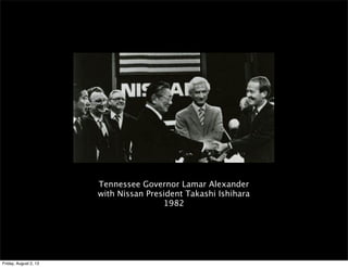 Tennessee Governor Lamar Alexander
with Nissan President Takashi Ishihara
1982
Friday, August 2, 13
 