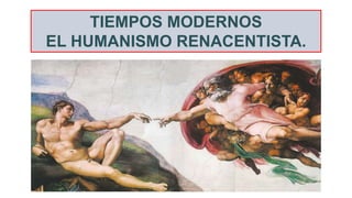 TIEMPOS MODERNOS
EL HUMANISMO RENACENTISTA.
 