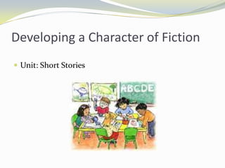 Developing a Character of Fiction
 Unit: Short Stories
 