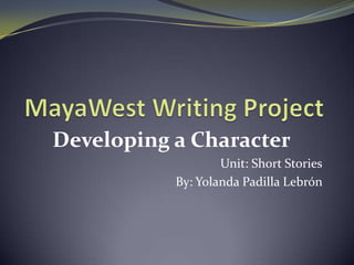 Developing a Character
                   Unit: Short Stories
           By: Yolanda Padilla Lebrón
 