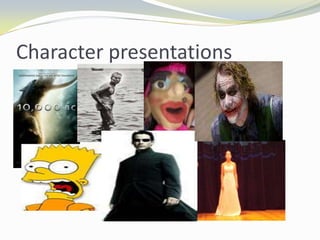 Character presentations
 