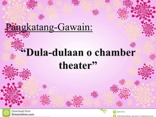 Pangkatang-Gawain:
“Dula-dulaan o chamber
theater”
 