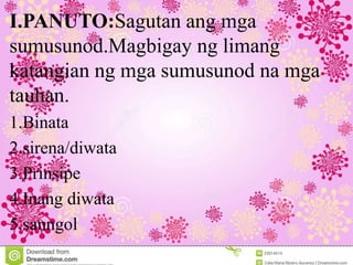 I.PANUTO:Sagutan ang mga
sumusunod.Magbigay ng limang
katangian ng mga sumusunod na mga
tauhan.
1.Binata
2.sirena/diwata
3.Prinsipe
4.Inang diwata
5.sanngol
 