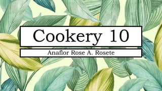 Cookery 10
Anaflor Rose A. Rosete
 