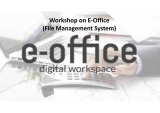 Workshop on E-Office
(File Management System)
 