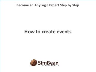 How to create events
Become an AnyLogic Expert Step by Step
 