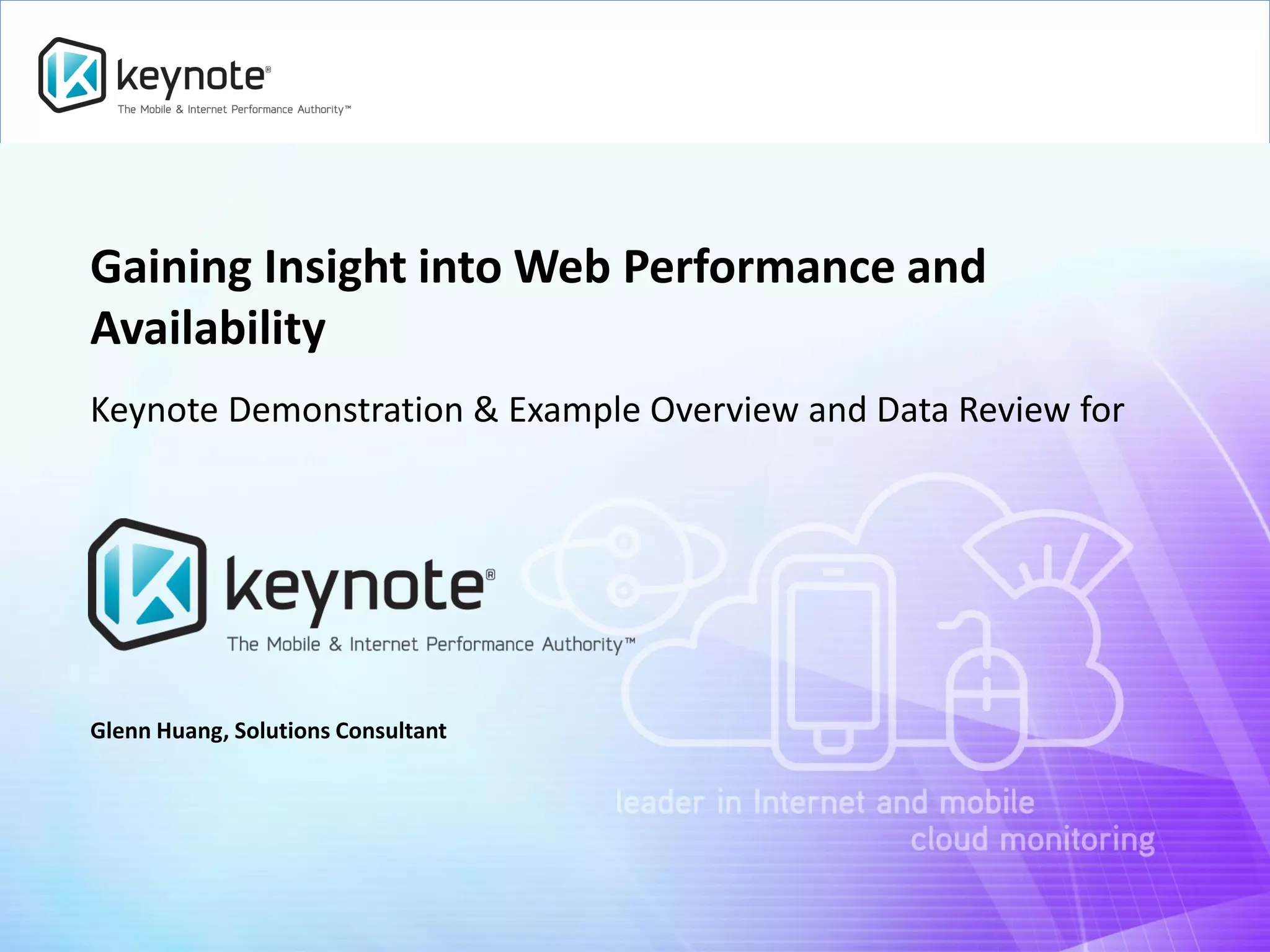 Gaining Insight into Web Performance and
Availability
Keynote Demonstration & Example Overview and Data Review for

Glenn Huang, Solutions Consultant

 