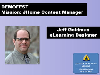 Jeff Goldman
eLearning Designer
DEMOFEST
Mission: JHome Content Manager
JOHNS HOPKINS
MEDICINE
JOHNS HOPKINS
HEALTHCARE
 