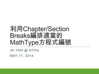 利用Chapter/Section
Breaks編排適當的
MathType方程式編號
JH YAN @ NTHU
MAY 17, 2014
 