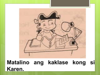Matalino ang kaklase kong si
Karen.
 