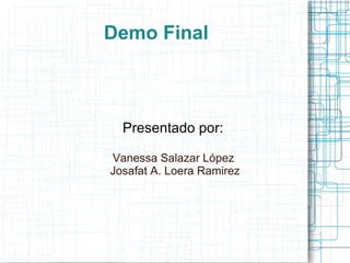 Demo Final Presentado por:  Vanessa Salazar López  Josafat A. Loera Ramirez 