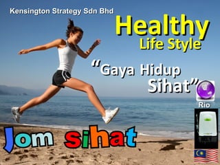 J o m s i h a t Rio Kensington Strategy Sdn Bhd Healthy Life Style “ Gaya   Hidup Sihat” 