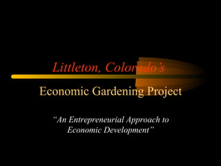 Littleton, Colorado’s Economic Gardening Project “ An Entrepreneurial Approach to Economic Development” 