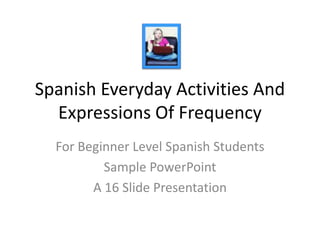 Spanish Everyday Activities And Expressions Of Frequency For Beginner Level Spanish Students Sample PowerPoint A 16 Slide Presentation 