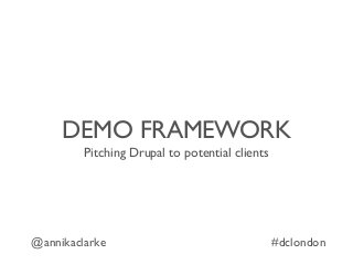 DEMO FRAMEWORK
Pitching Drupal to potential clients
@annikaclarke #dclondon
 