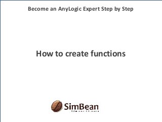 How to create functions
Become an AnyLogic Expert Step by Step
 