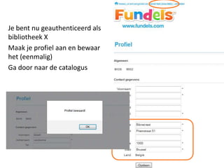 Je bent nu geauthenticeerd als
bibliotheek X
Maak je profiel aan en bewaar
het (eenmalig)
Ga door naar de catalogus
 