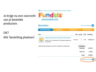 Je krijgt nu een overzicht
van je bestelde
producten.
OK?
Klik ‘bestelling plaatsen’.
 