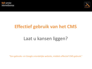 Effectief gebruik van het CMSLaat u kansen liggen?,[object Object],“Een gebruiks- en Google vriendelijke website, middels effectief CMS gebruik.”,[object Object]