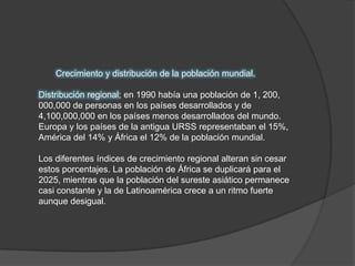        Crecimiento y distribución de la población mundial.<br /> <br />Distribución regional; en 1990 había una población ...