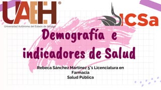 Rebeca Sánchez Martínez 5°1 Licenciatura en
Farmacia
Salud Pública
Demografía e
indicadores de Salud
 