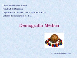 Universidad de Los Andes Facultad de Medicina Departamento de Medicina Preventiva y Social Cátedra de Demografía Médica Demografía Médica Dra. Lizbeth Nava Quintero 