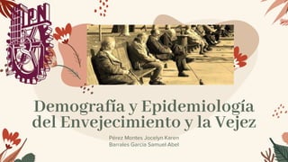 Demografía y Epidemiología
del Envejecimiento y la Vejez
Pérez Montes Jocelyn Karen
Barrales Garcia Samuel Abel
 