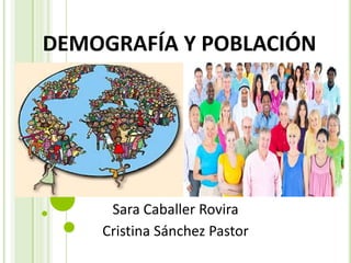DEMOGRAFÍA Y POBLACIÓN
Sara Caballer Rovira
Cristina Sánchez Pastor
 