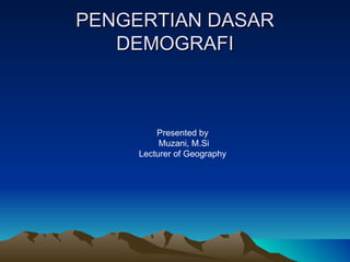PENGERTIAN DASAR DEMOGRAFI Presented by Muzani, M.Si Lecturer of Geography 