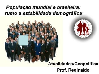População mundial e brasileira:
rumo a estabilidade demográfica




                 Atualidades/Geopolítica
                     Prof. Reginaldo
 