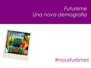 Futurisme
Una nova demografia
#nousturismes
 