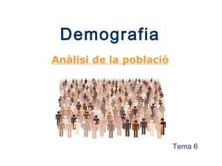 Demografia
Anàlisi de la població
Tema 6
 