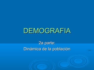DEMOGRAFIADEMOGRAFIA
2a parte:2a parte:
Dinámica de la poblaciónDinámica de la población
 