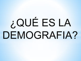 ¿QUÉ ES LA
DEMOGRAFIA?
 