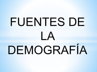 FUENTES DE
LA
DEMOGRAFÍA
 
