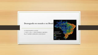 Demografia no mundo e no Brasil
CE BENEDITO LEITE
1 ANO A, B e C DO ENSINO MEDIO
Prof.ª MARCIA REGINA MOURAO
 
