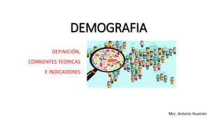 DEMOGRAFIA
DEFINICIÓN,
CORRIENTES TEORICAS
E INDICADORES
Msc. Antonio Huamán
 