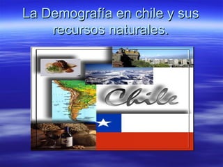 La Demografía en chile y sus
    recursos naturales.
 