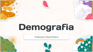 Demografia
Professora Talya Pinheiro
 