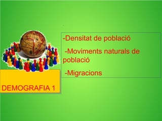 -Densitat de població
-Moviments naturals de
població
-Migracions
DEMOGRAFIA 1DEMOGRAFIA 1
 