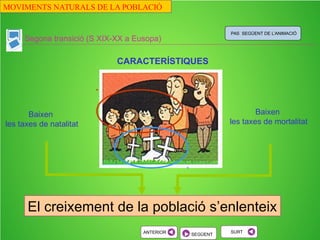 L’evolució del creixement de la població a
Europa
Es una teoría que explica
El model de transició demogràfica
PAS SEGÜENT DE L’ANIMACIÓ
SEGÜENT
SURT
S XVIII- XIX S XIX-XX S XX-XXI
MOVIMENTS NATURALS DE LA POBLACIÓ
 