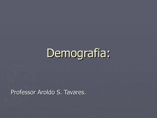 Demografia: Professor Aroldo S. Tavares. 