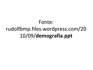 Fonte:
rudolfbmp.files.wordpress.com/20
10/09/demografia.ppt
 