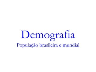Demografia
População brasileira e mundial
 