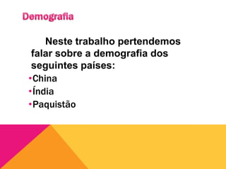 Demografia		Neste trabalho pertendemos falar sobre a demografia dos seguintes países:China