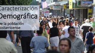 Caracterización
Demográfica
De la población
ostarricense
 