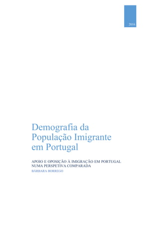 2016
Demografia da
População Imigrante
em Portugal
APOIO E OPOSIÇÃO À IMIGRAÇÃO EM PORTUGAL
NUMA PERSPETIVA COMPARADA
BÁRBARA BORREGO
 
